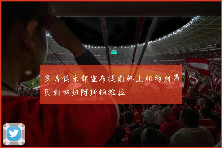 罗马俱乐部宣布提前终止租约利昂贝利回归阿斯顿维拉