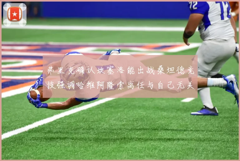 弗里克确认坎塞洛能出战桑坦德竞技强调哈维阿隆索离任与自己无关