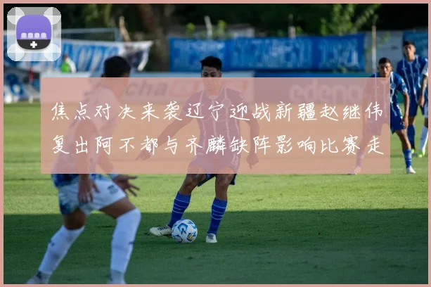 焦点对决来袭辽宁迎战新疆赵继伟复出阿不都与齐麟缺阵影响比赛走势