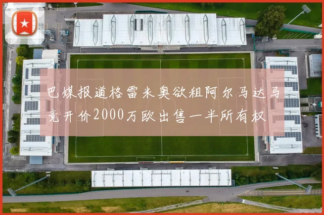 巴媒报道格雷米奥欲租阿尔马达马竞开价2000万欧出售一半所有权