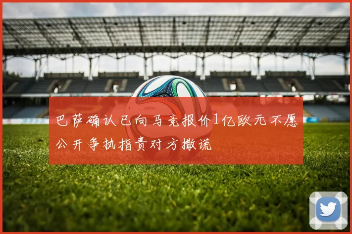 巴萨确认已向马竞报价1亿欧元不愿公开争执指责对方撒谎