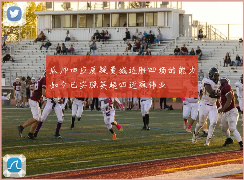 瓜帅回应质疑曼城连胜四场的能力如今已实现英超四连冠伟业