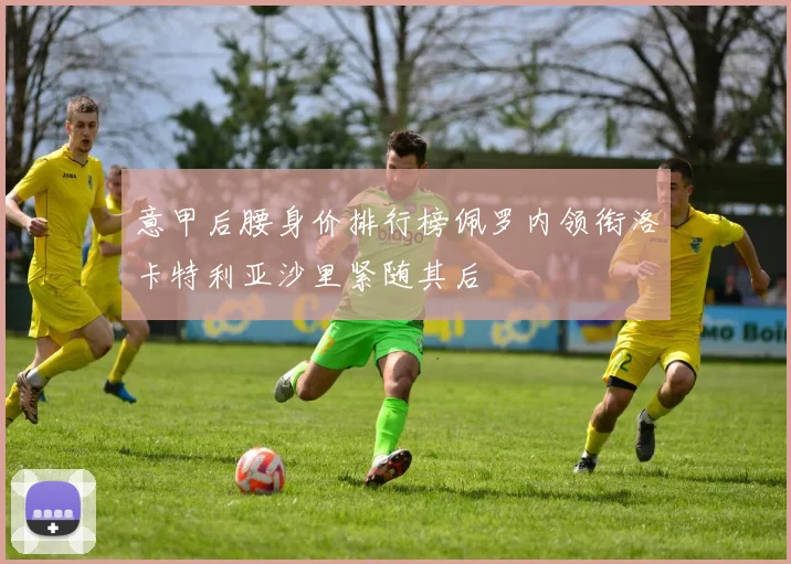 意甲后腰身价排行榜佩罗内领衔洛卡特利亚沙里紧随其后