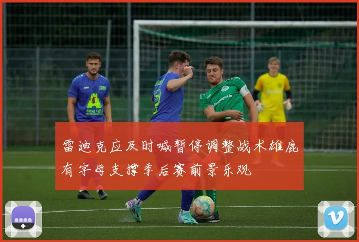 雷迪克应及时喊暂停调整战术雄鹿有字母支撑季后赛前景乐观