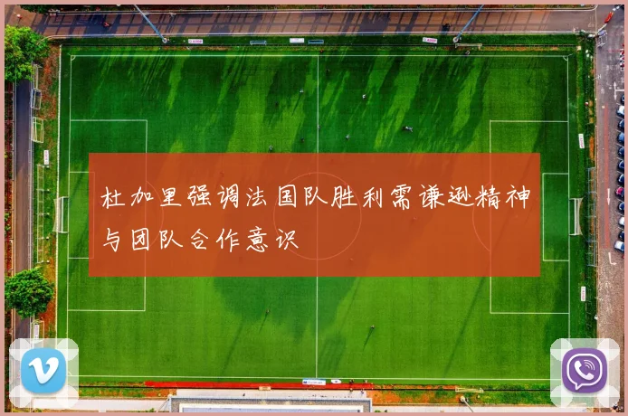 杜加里强调法国队胜利需谦逊精神与团队合作意识