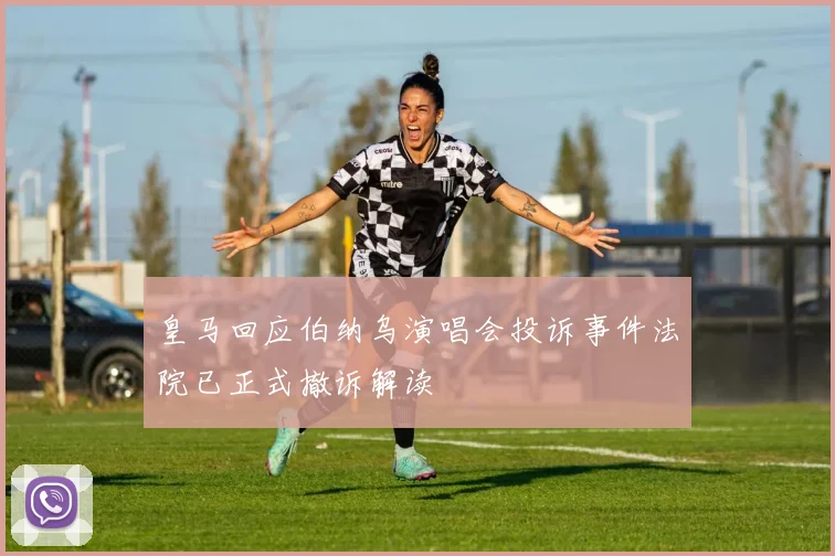 皇马回应伯纳乌演唱会投诉事件法院已正式撤诉解读