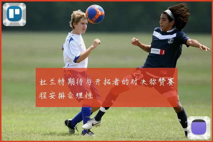 杜兰特期待与开拓者的对决称赞赛程安排合理性