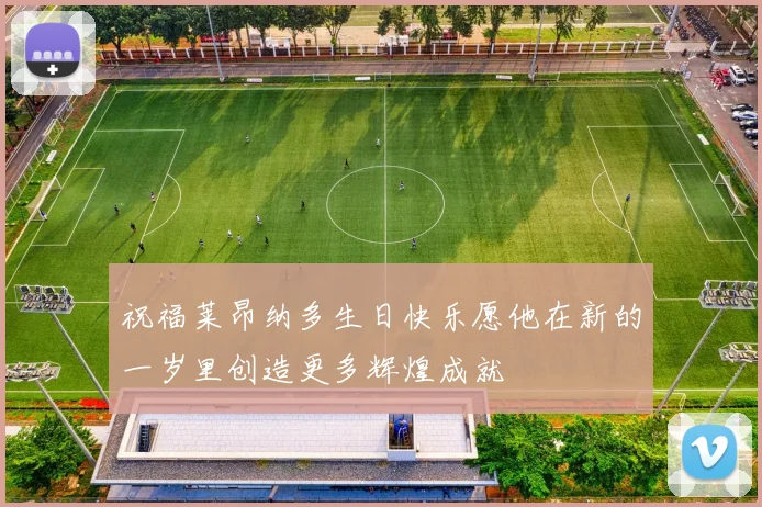 祝福莱昂纳多生日快乐愿他在新的一岁里创造更多辉煌成就