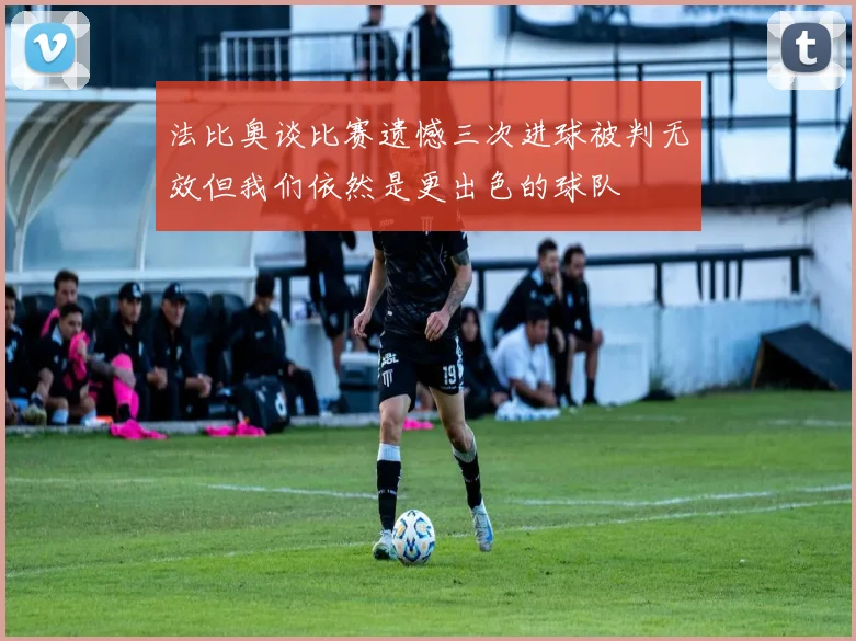法比奥谈比赛遗憾三次进球被判无效但我们依然是更出色的球队